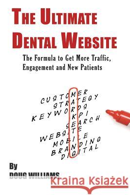 The Ultimate Dental Website: Get More Traffic, Engagement and New Patients Doug Williams 9781523600106