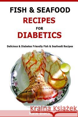Fish & Seafood Recipes For Diabetics: Delicious & Diabetes Friendly Fish & Seafoodt Recipes Black, Kate 9781523601196 Createspace Independent Publishing Platform