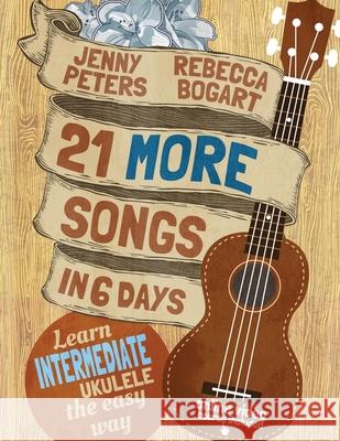 21 More Songs in 6 Days: Learn Intermediate Ukulele the Easy Way: Book + online video Peters, Jenny 9781523601745