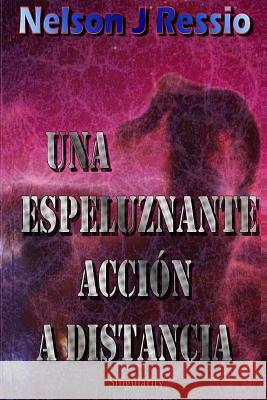 Una Espeluznante Acción a Distancia: Una Espeluznante Acción a Distancia Nelson Javier Ressio 9781523602056 Createspace Independent Publishing Platform