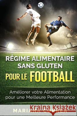 REGIME ALIMENTAIRE SANS GLUTEN POUR Le FOOTBALL: Ameliorer votre Alimentation pour une Meilleure Performance Correa, Mariana 9781523602636