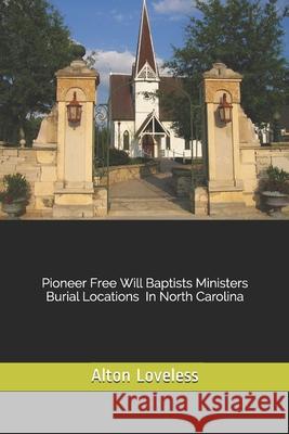 Pioneer Free Will Baptist Ministers Burial Locations in North Carolina Alton E. Loveless 9781523603213