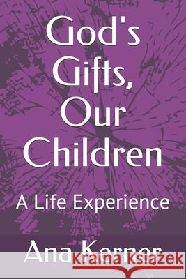 God's Gifts, Our Children: A Life Experience Ana T. Kerner 9781523603343 Createspace Independent Publishing Platform