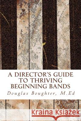 The Director's Guide To Thriving Beginning Bands Boughter M. Ed, Douglas E. 9781523604067 Createspace Independent Publishing Platform