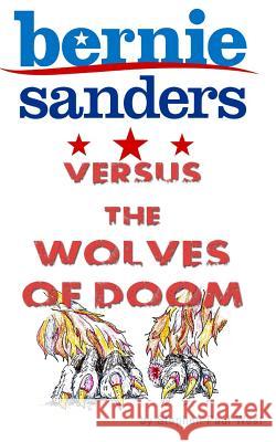 Bernie Sanders versus the wolves of doom Stephen Paul West 9781523604685 Createspace Independent Publishing Platform