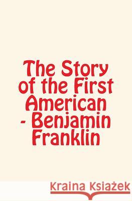 The Story of the First American: Benjamin Franklin E. Hubbard Carl Schurz 9781523610631 Createspace Independent Publishing Platform