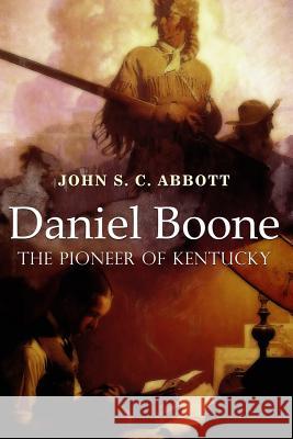 Daniel Boone, the Pioneer of Kentucky: Illustrated John S. C. Abbott 9781523611492 Createspace Independent Publishing Platform