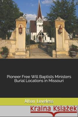 Pioneer Free Will Baptists Ministers Burial Locations in Missouri Alton E. Loveless 9781523613175