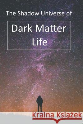 The Shadow Universe of Dark Matter Life Dan Harp 9781523613946 Createspace Independent Publishing Platform