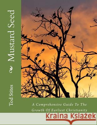 Mustard Seed: A Comprehensive Guide To The Growth Of Earliest Christianity Stites, Tod 9781523614073 Createspace Independent Publishing Platform