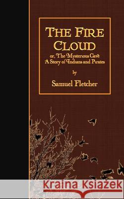 The Fire Cloud: or, The Mysterious Cave: A Story of Indians and Pirates Fletcher, Samuel 9781523614349