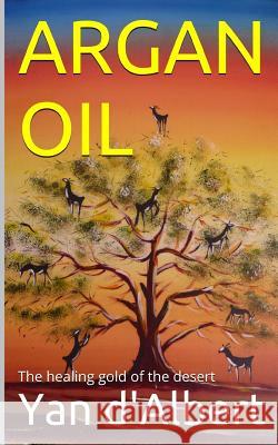 Argan Oil: The healing gold of the desert D'Albert, Yan 9781523614875
