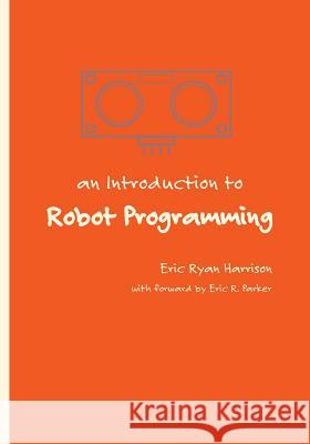 An Introduction to Robot Programming: Programming Sumo Robots with the MRK-1 Harrison, Eric Ryan 9781523616084