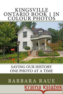 Kingsville Ontario Book 1 in Colour Photos: Saving Our History One Photo at a Time Mrs Barbara Raue 9781523618446 Createspace Independent Publishing Platform
