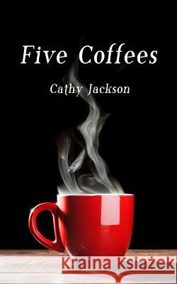 Five Coffees Cathy Jackson 9781523618859 Createspace Independent Publishing Platform