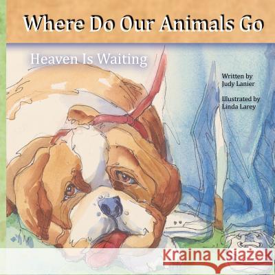 Where Do Our Animals Go: Heaven is Waiting Larey, Linda 9781523619818