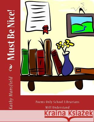 Must Be Nice!: Poems Only School Librarians Will Understand Kathy Mansfield 9781523619948 Createspace Independent Publishing Platform