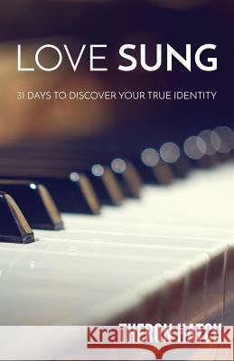 Love Sung: 31 Days to Discover Your True Identity Theron Hatch 9781523621606