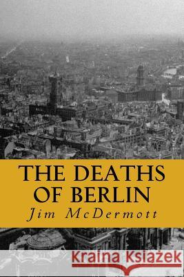 The Deaths of Berlin: The second Otto Fischer novel McDermott, Jim 9781523622474 Createspace Independent Publishing Platform