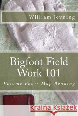 Bigfoot Field Work 101: Volume Four: Map Reading William Jevning 9781523622672 Createspace Independent Publishing Platform