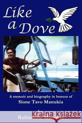 Like A Dove: A memoir and biography in honour of Sione Tavo Manukia Manukia, Rubinstine 9781523623549 Createspace Independent Publishing Platform