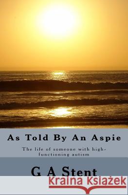As Told By An Aspie: The life of someone with high-functioning autism Stent, G. a. 9781523626359 Createspace Independent Publishing Platform