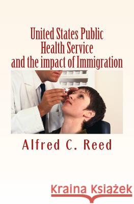 United States Public Health Service and the impact of Immigration Reed, Alfred C. 9781523626670 Createspace Independent Publishing Platform