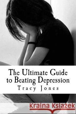 The Ultimate Guide to Beating Depression Tracy Jones 9781523631483