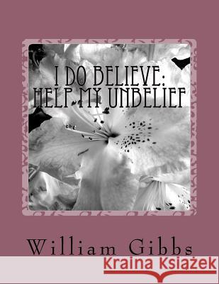 I Do Believe: Help my Unbelief William D. Gibbs 9781523631933