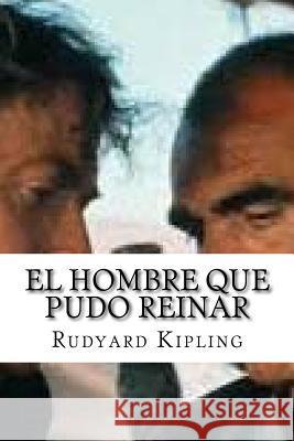 El Hombre Que Pudo Reinar Rudyard Kipling Edibook 9781523631995 Createspace Independent Publishing Platform