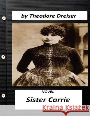 Sister Carrie (1900) is a novel by Theodore Dreiser (World's Classics) Dreiser, Theodore 9781523633739 Createspace Independent Publishing Platform