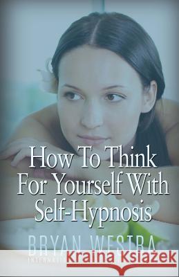 How To Think For Yourself With Self-Hypnosis Westra, Bryan 9781523634217