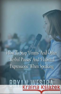 How To Stop Umms And Other Verbal Pauses And Habitual Expressions: When Speaking Westra, Bryan 9781523634699