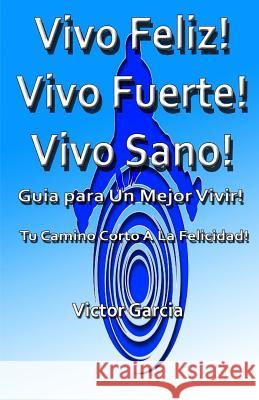 Vivo Feliz, Vivo Fuerte, Vivo sano!: Guia Para Un Mejor Vivir! Garcia, Victor 9781523635771