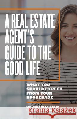 A Real Estate Agent's Guide to The Good Life: What You Should Expect From Your Brokerage McAllister, Chris 9781523635962 Createspace Independent Publishing Platform