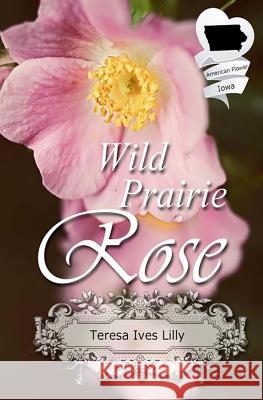 Wild Prairie Rose: Christian Historical Romance Novella (American State Flower) Teresa Ives Lilly 9781523636563