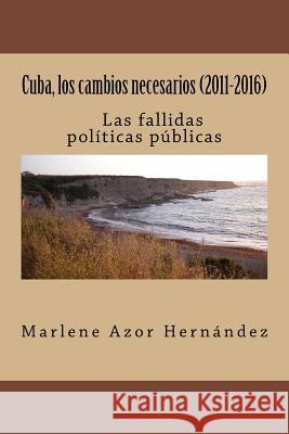 Cuba, los cambios necesarios (2011-2016): Las fallidas políticas públicas Hernandez, Marlene Azor 9781523637386 Createspace Independent Publishing Platform