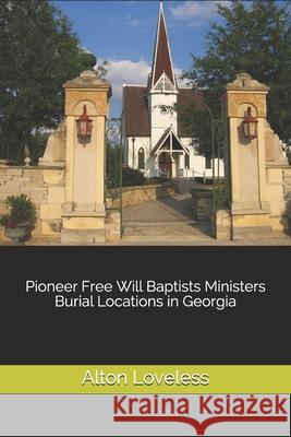 Pioneer Free Will Baptists Ministers Burial Locations in Georgia Alton E. Loveless 9781523637706