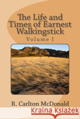 The Life and Times of Earnest Walkingstick, Volume 1 R. Carlton McDonald 9781523637775 Createspace Independent Publishing Platform