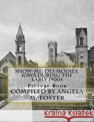 Show-Me: Des Moines, Iowa During The Early 1900s (Picture Book) Foster, Angela M. 9781523638604 Createspace Independent Publishing Platform
