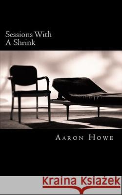 Sessions With A Shrink Aaron Howe 9781523639038 Createspace Independent Publishing Platform