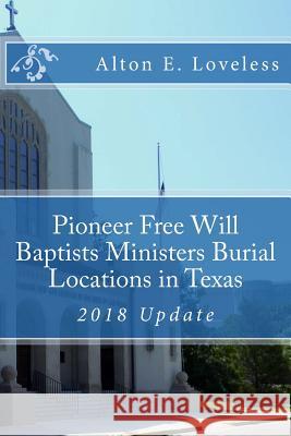 Pioneer Free Will Baptists Ministers Burial Locations in Texas Alton E. Loveless 9781523640027
