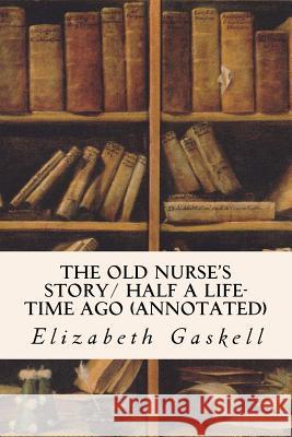 The Old Nurse's Story/ Half a Life-time Ago (annotated) Gaskell, Elizabeth Cleghorn 9781523642458 Createspace Independent Publishing Platform