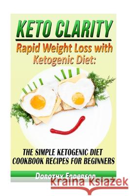 Keto Clarity: Rapid Weight Loss with Ketogenic Diet: The Simple Ketogenic Diet Cookbook Recipes for Beginners Dorothy Enderson 9781523643561 Createspace Independent Publishing Platform