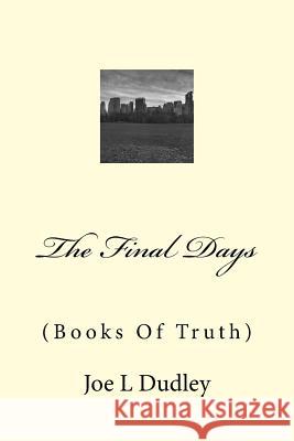 The Final Days: (Books Of Truth) Dudley, Joe L. 9781523644452 Createspace Independent Publishing Platform