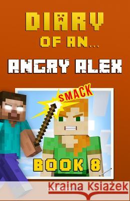 Diary of an Angry Alex: Book 8 [An Unofficial Minecraft Book] Nichole, Crafty 9781523644742 Createspace Independent Publishing Platform