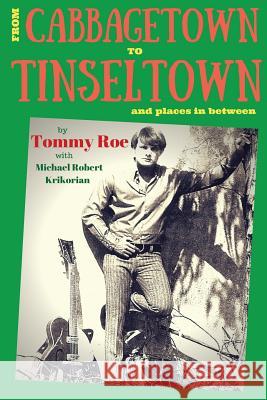 From Cabbagetown to Tinseltown and places in between...: The autobiography of Tommy Roe Krikorian, Michael Robert 9781523646814