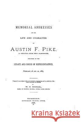 Memorial Addresses on the Life and Character of Austin F. Pike United States Congress 9781523647682