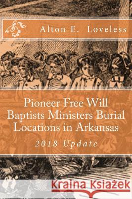 Pioneer Free Will Baptists Ministers Burial Locations in Arkansas Alton E. Loveless 9781523648375
