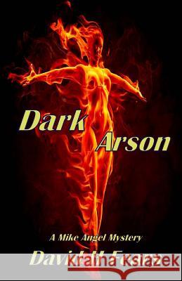 Dark Arson: A Mike Angel Mystery David H. Fears 9781523648559 Createspace Independent Publishing Platform